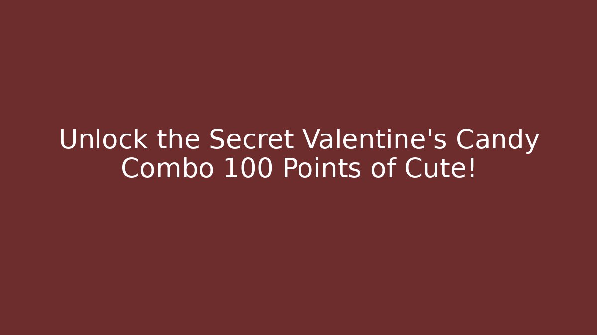 Unlock the Secret Valentine's Candy Combo +100 Points of Cute!