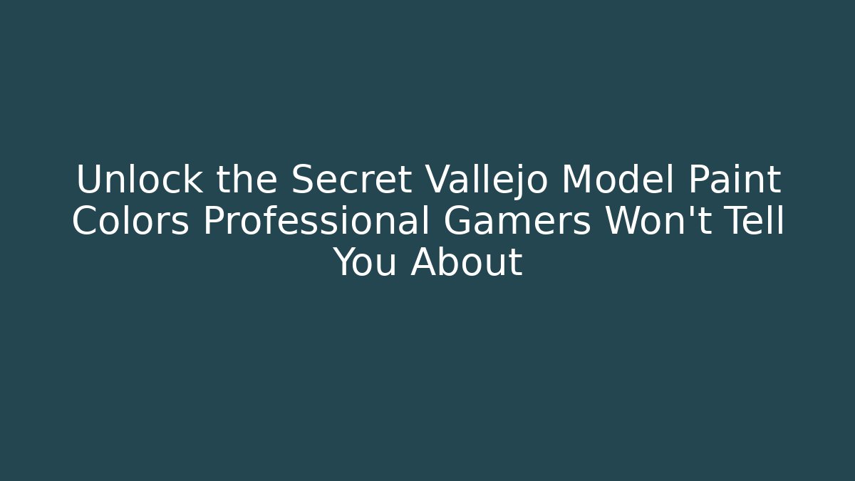 Unlock the Secret Vallejo Model Paint Colors Professional Gamers Won't Tell You About