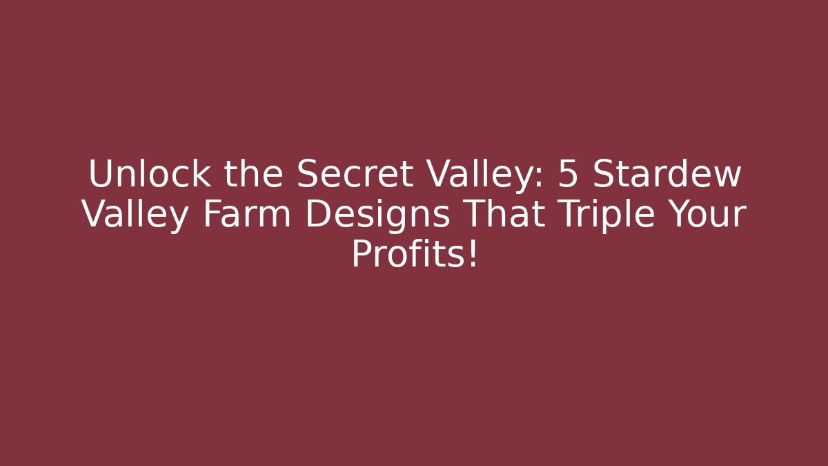 Unlock the Secret Valley: 5 Stardew Valley Farm Designs That Triple Your Profits!