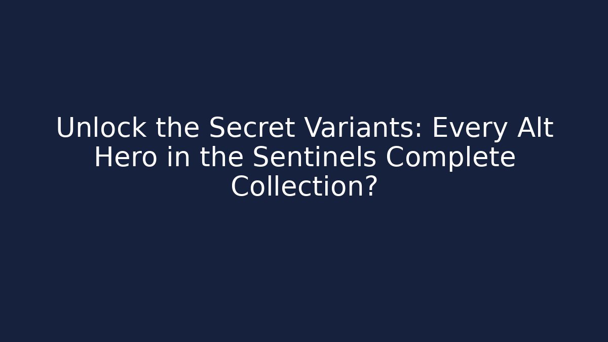 Unlock the Secret Variants: Every Alt Hero in the Sentinels Complete Collection?