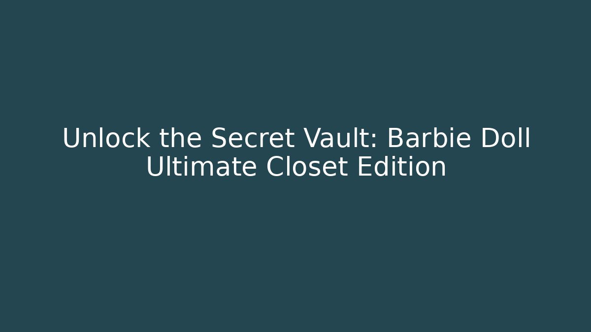 Unlock the Secret Vault: Barbie Doll Ultimate Closet Edition
