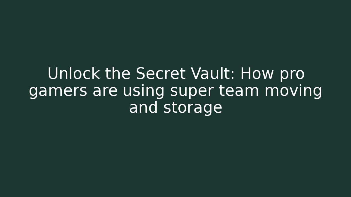 Unlock the Secret Vault: How pro gamers are using super team moving and storage