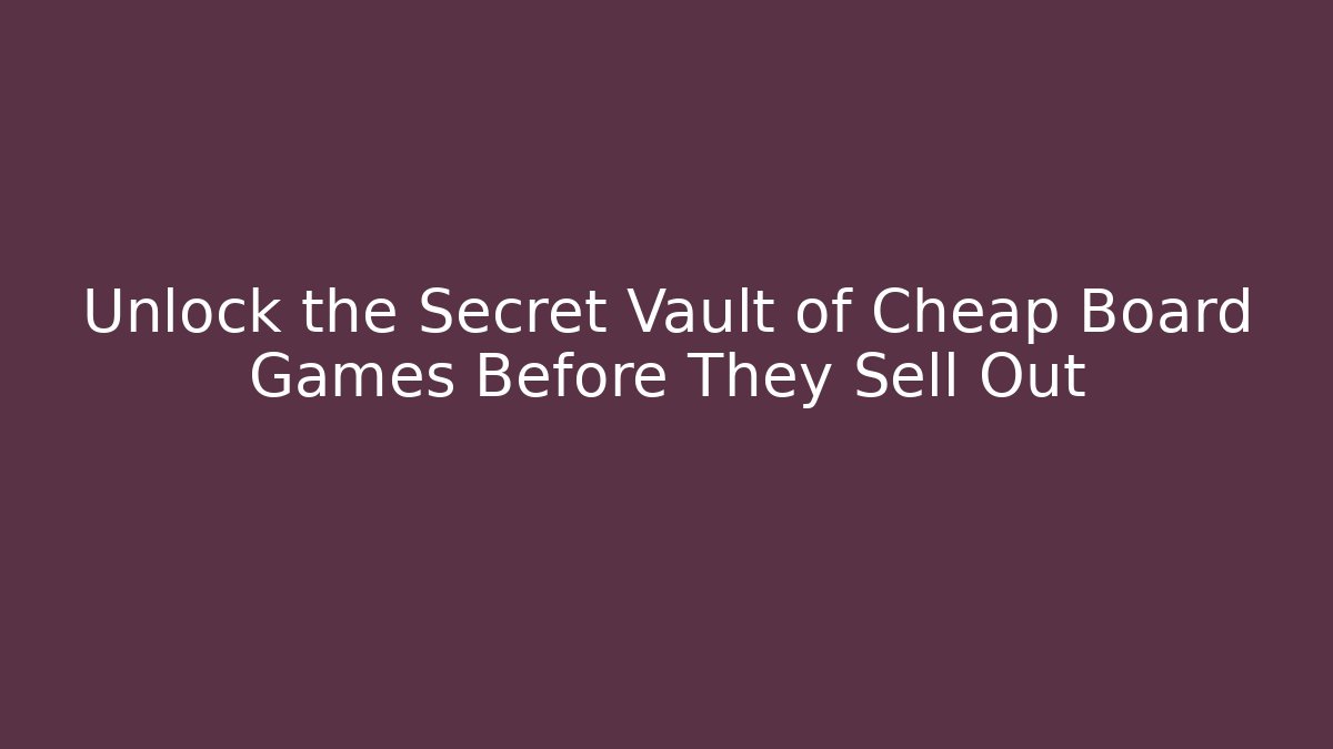 Unlock the Secret Vault of Cheap Board Games Before They Sell Out