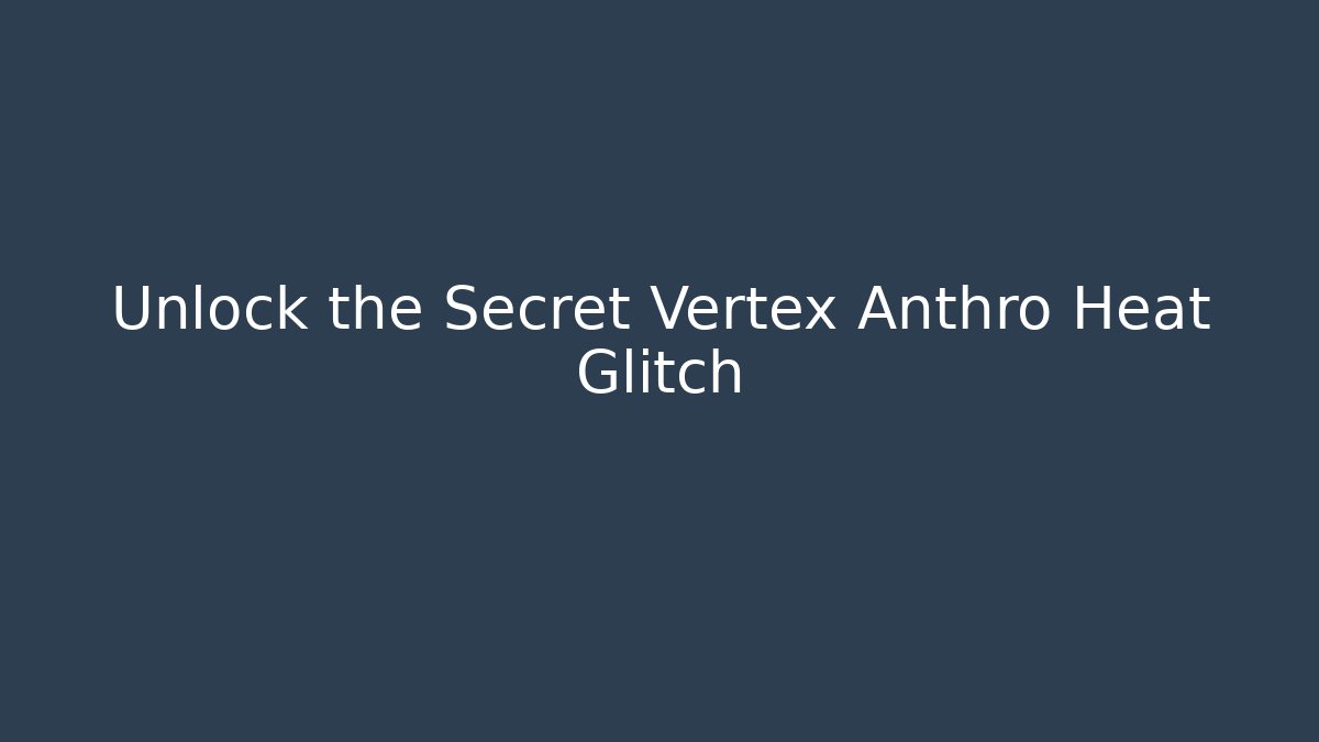 Unlock the Secret Vertex Anthro Heat Glitch