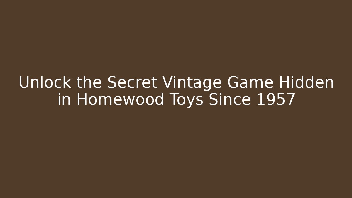Unlock the Secret Vintage Game Hidden in Homewood Toys Since 1957