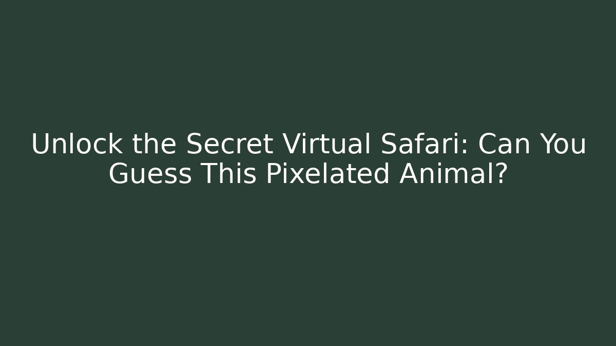 Unlock the Secret Virtual Safari: Can You Guess This Pixelated Animal?
