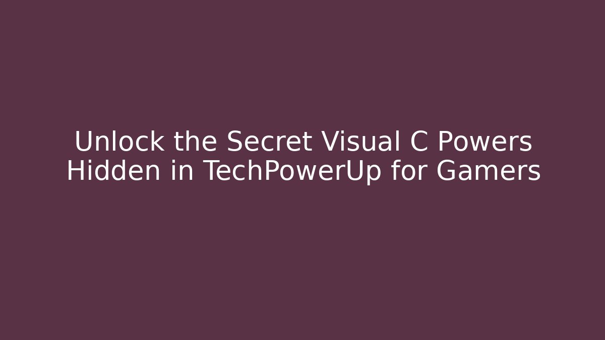 Unlock the Secret Visual C Powers Hidden in TechPowerUp for Gamers