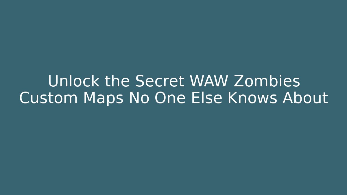 Unlock the Secret WAW Zombies Custom Maps No One Else Knows About