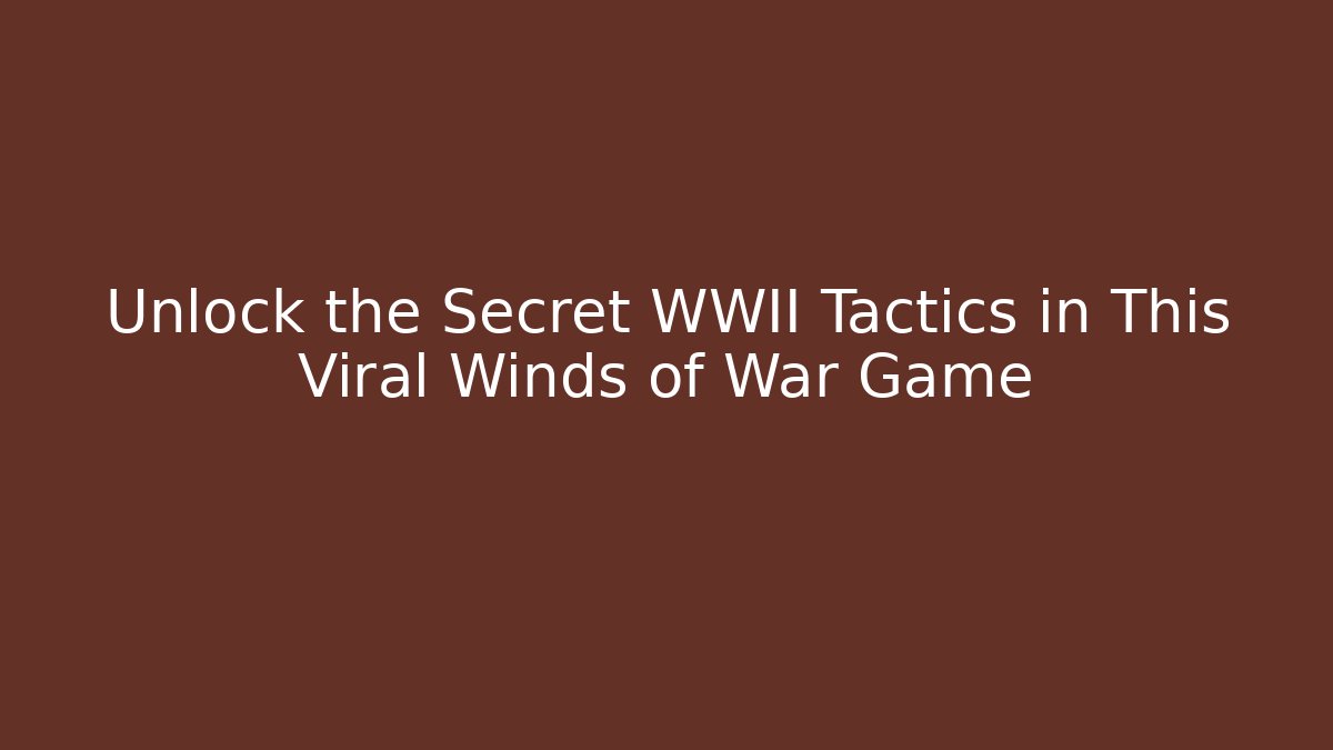 Unlock the Secret WWII Tactics in This Viral Winds of War Game