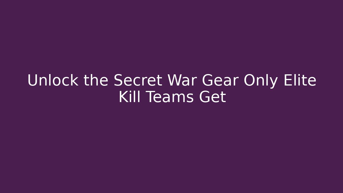 Unlock the Secret War Gear Only Elite Kill Teams Get