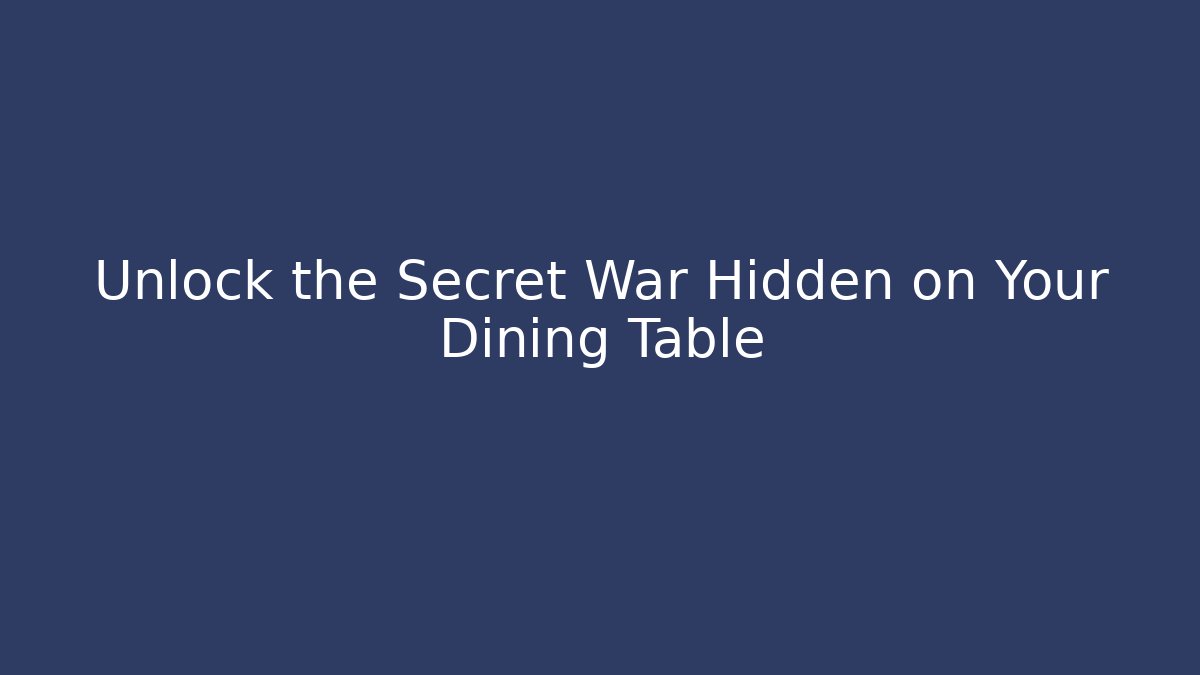 Unlock the Secret War Hidden on Your Dining Table