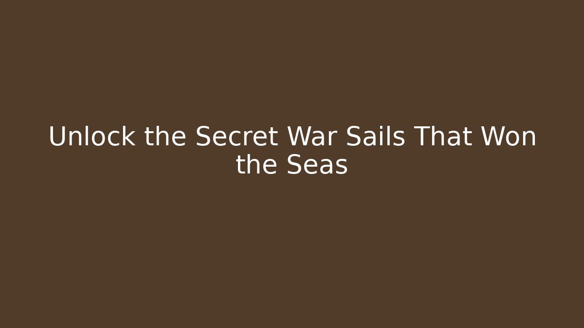Unlock the Secret War Sails That Won the Seas