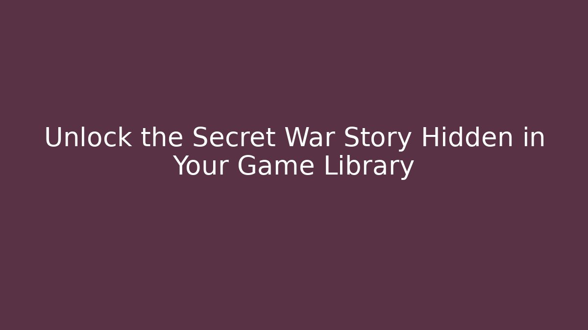 Unlock the Secret War Story Hidden in Your Game Library