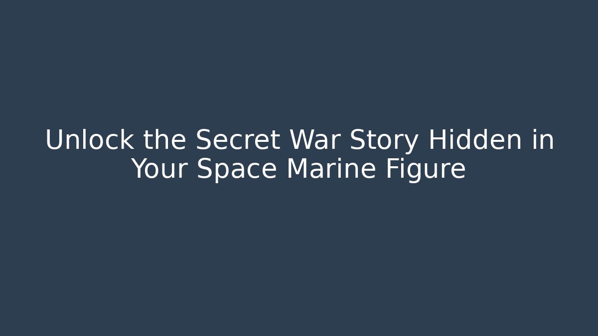 Unlock the Secret War Story Hidden in Your Space Marine Figure