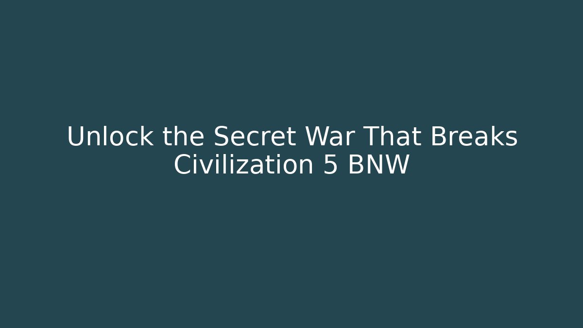 Unlock the Secret War That Breaks Civilization 5 BNW