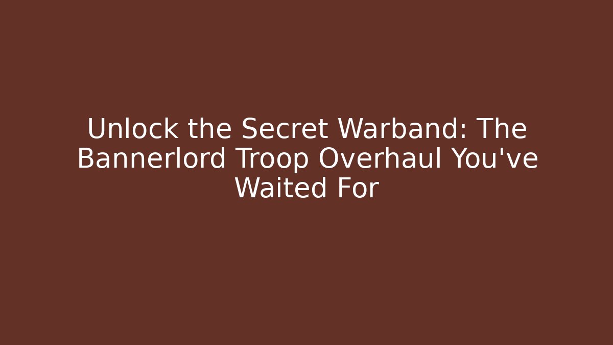 Unlock the Secret Warband: The Bannerlord Troop Overhaul You’ve Waited For