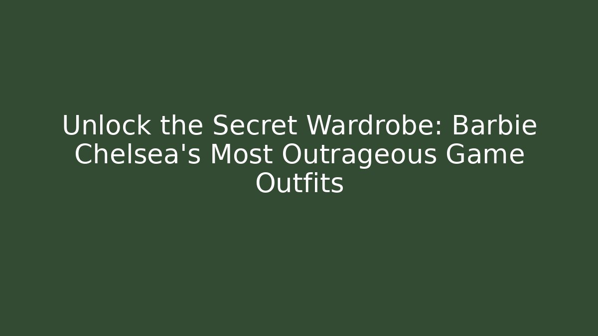 Unlock the Secret Wardrobe: Barbie Chelsea's Most Outrageous Game Outfits