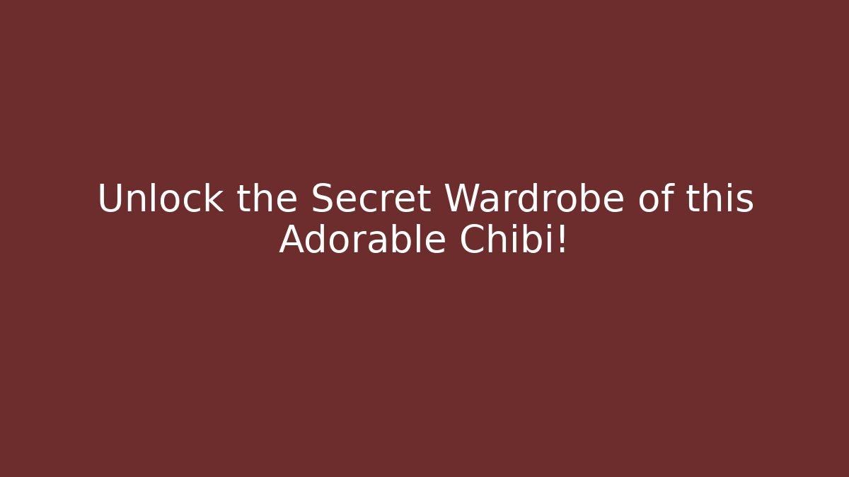 Unlock the Secret Wardrobe of this Adorable Chibi!