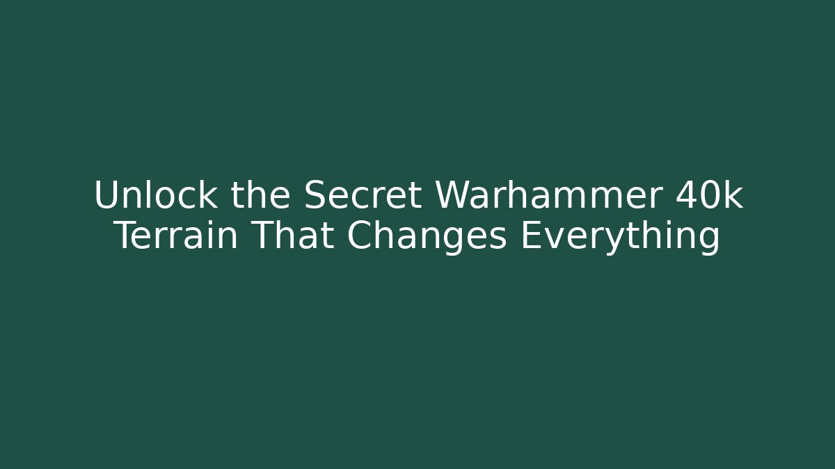 Unlock the Secret Warhammer 40k Terrain That Changes Everything