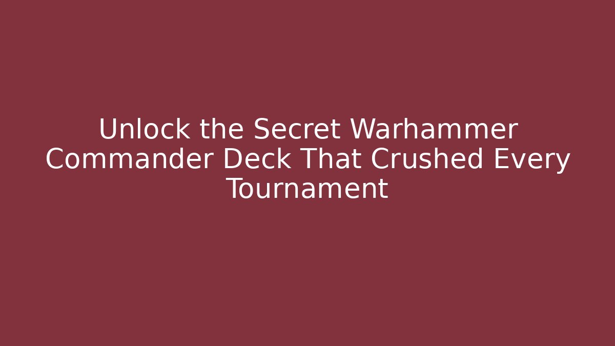 Unlock the Secret Warhammer Commander Deck That Crushed Every Tournament