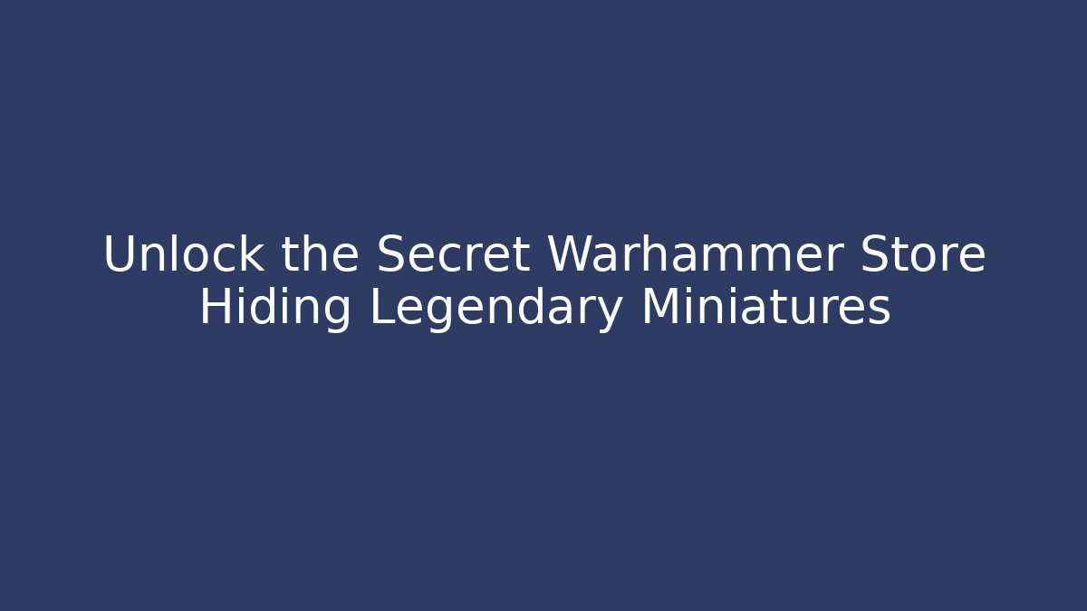 Unlock the Secret Warhammer Store Hiding Legendary Miniatures