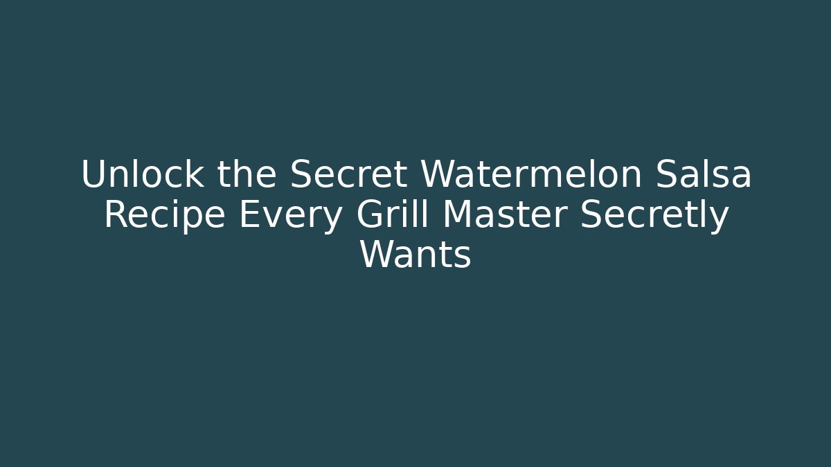 Unlock the Secret Watermelon Salsa Recipe Every Grill Master Secretly Wants