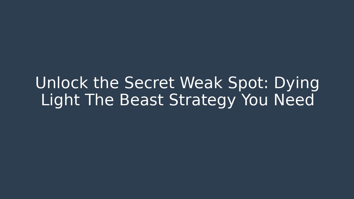 Unlock the Secret Weak Spot: Dying Light The Beast Strategy You Need