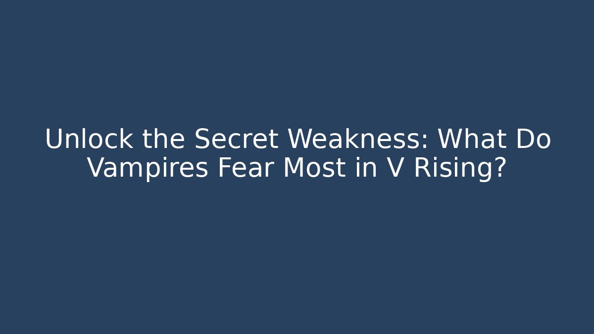 Unlock the Secret Weakness: What Do Vampires Fear Most in V Rising?