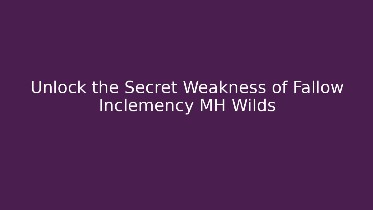 Unlock the Secret Weakness of Fallow Inclemency MH Wilds
