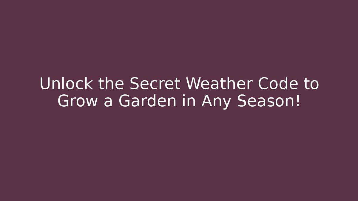 Unlock the Secret Weather Code to Grow a Garden in Any Season!