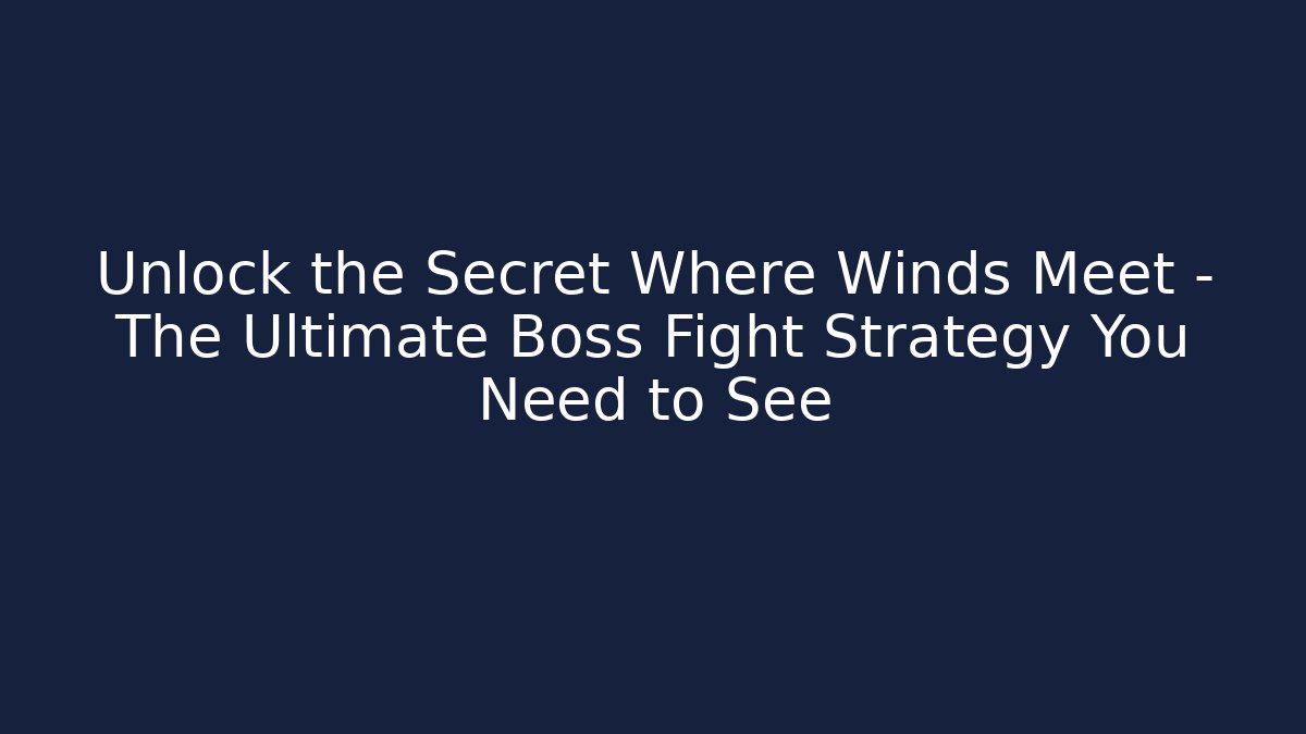 Unlock the Secret Where Winds Meet - The Ultimate Boss Fight Strategy You Need to See