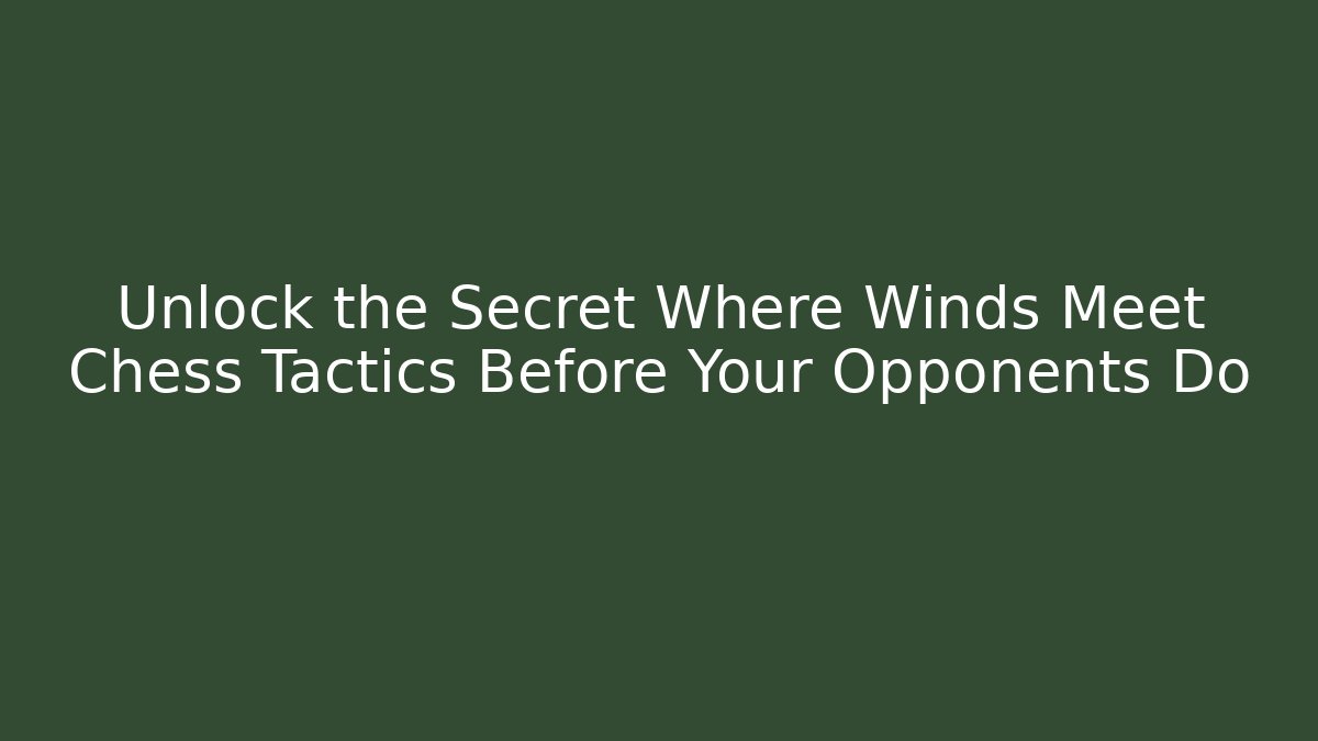 Unlock the Secret Where Winds Meet Chess Tactics Before Your Opponents Do