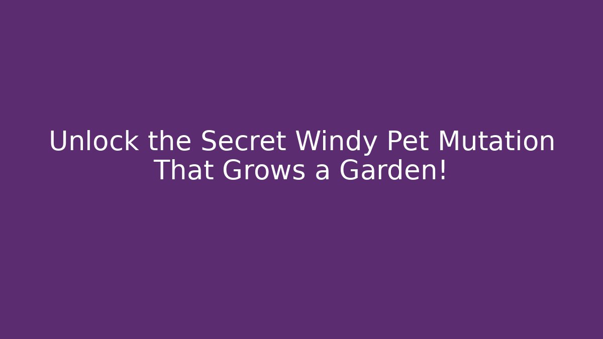 Unlock the Secret Windy Pet Mutation That Grows a Garden!