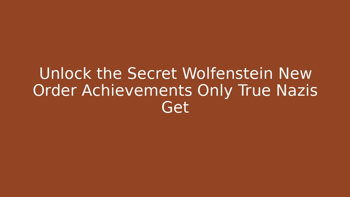 Unlock the Secret Wolfenstein New Order Achievements Only True Nazis Get