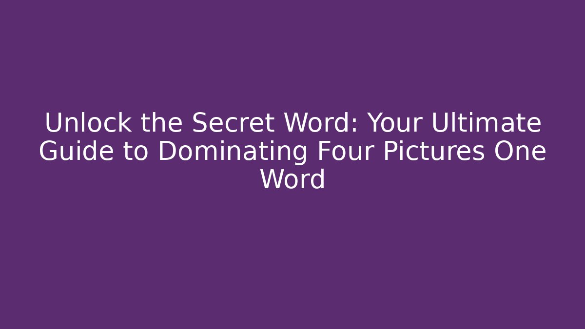 Unlock the Secret Word: Your Ultimate Guide to Dominating Four Pictures One Word