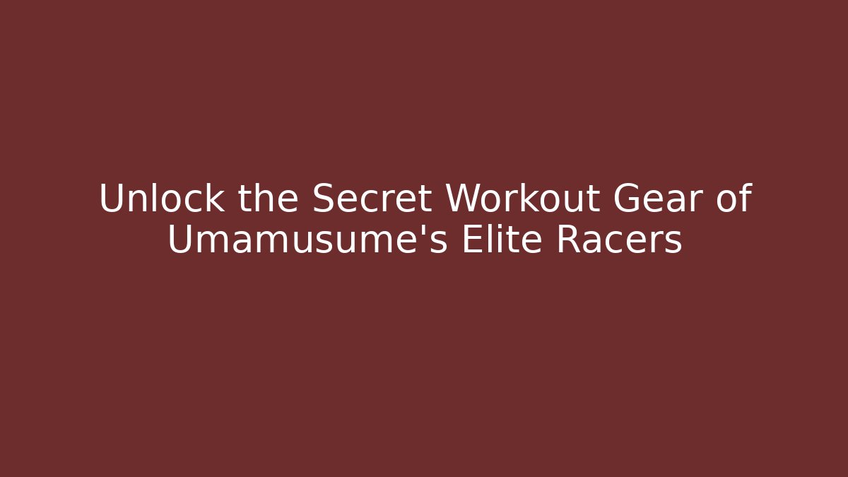 Unlock the Secret Workout Gear of Umamusume's Elite Racers