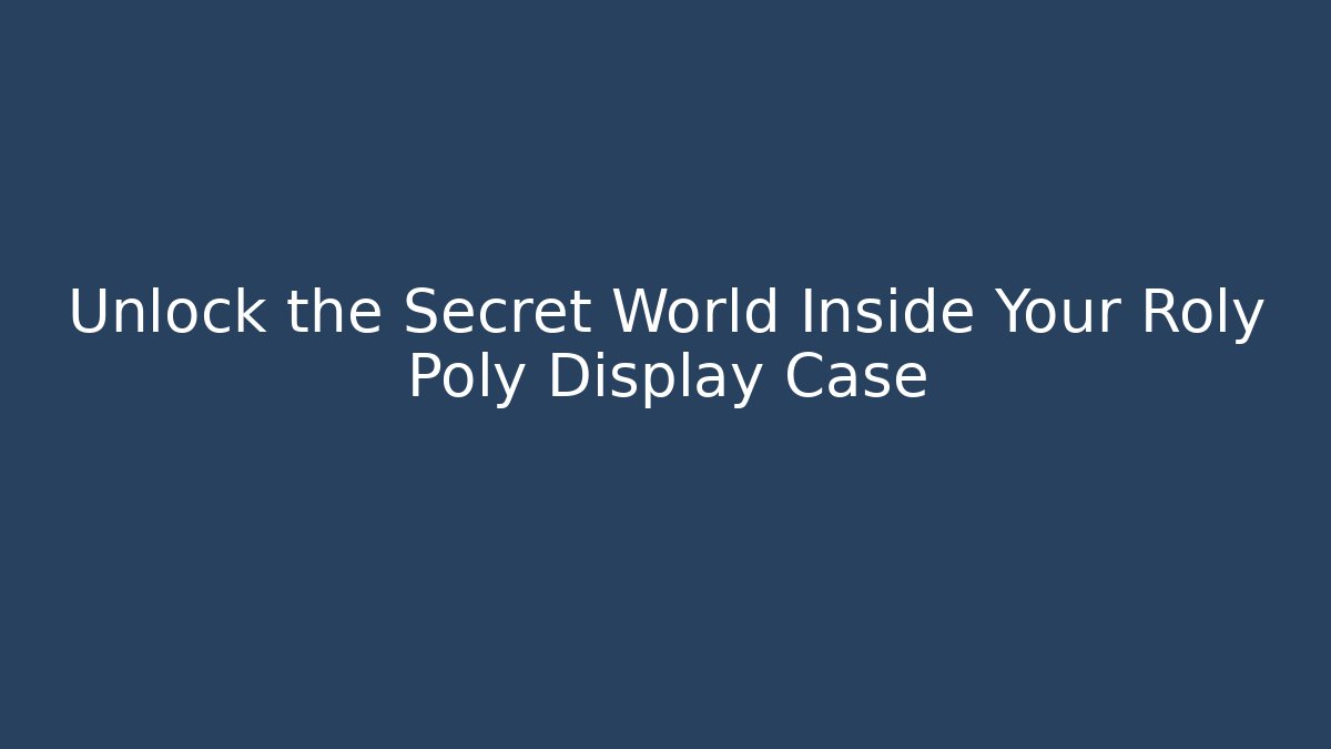 Unlock the Secret World Inside Your Roly Poly Display Case