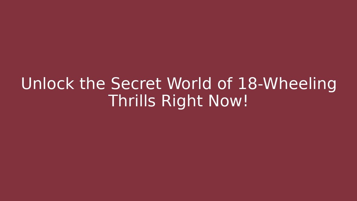 Unlock the Secret World of 18-Wheeling Thrills Right Now!