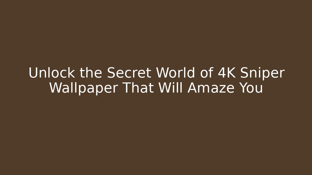 Unlock the Secret World of 4K Sniper Wallpaper That Will Amaze You
