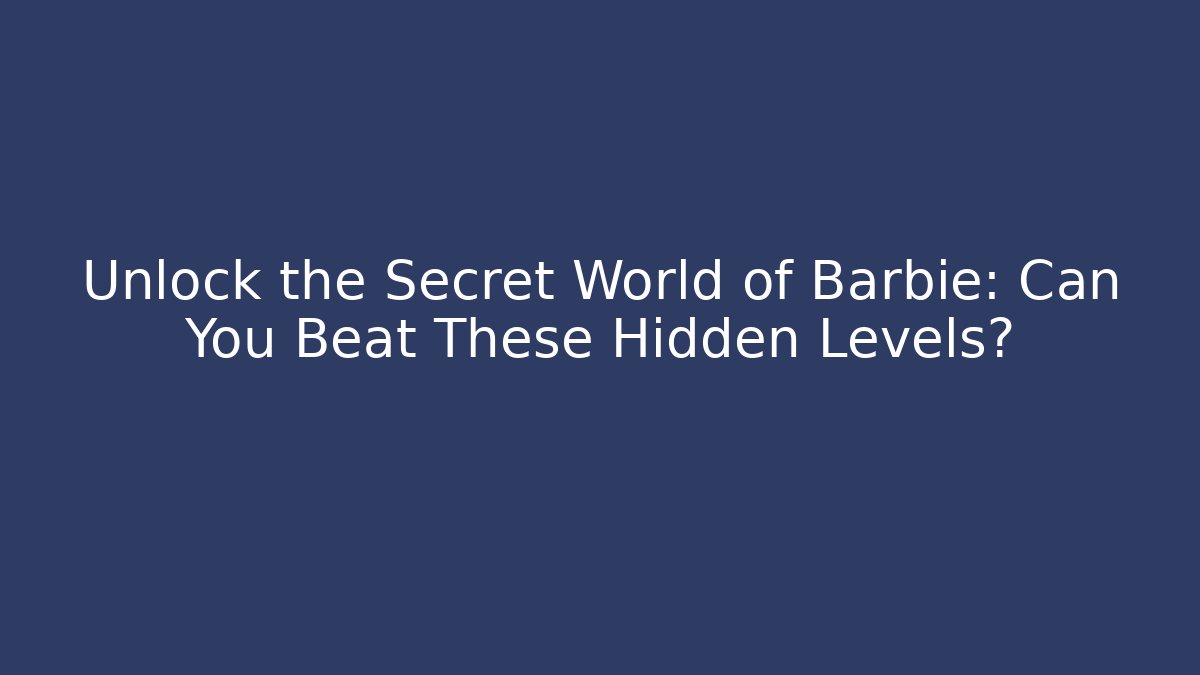 Unlock the Secret World of Barbie: Can You Beat These Hidden Levels?