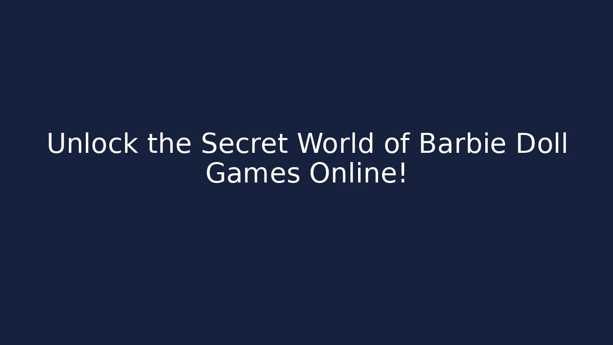 Unlock the Secret World of Barbie Doll Games Online!