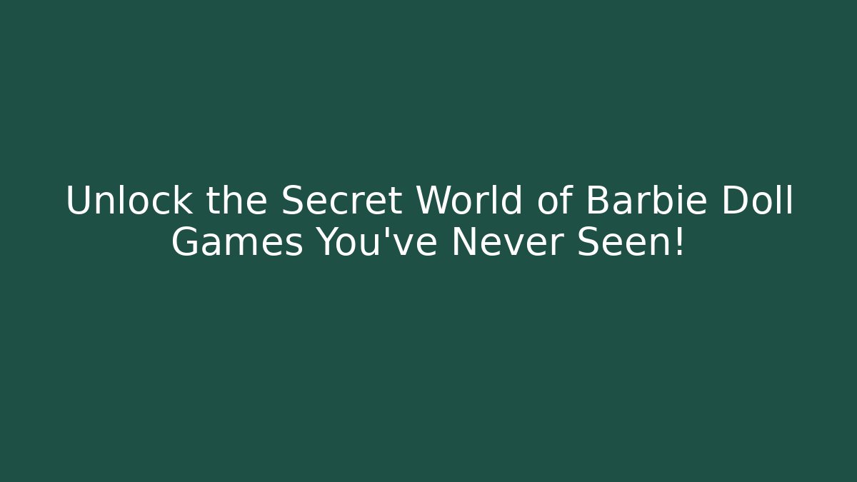 Unlock the Secret World of Barbie Doll Games You’ve Never Seen!