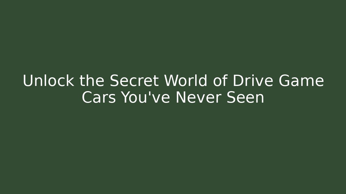 Unlock the Secret World of Drive Game Cars You’ve Never Seen