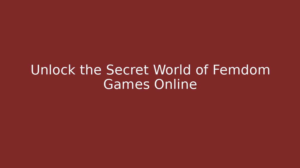 Unlock the Secret World of Femdom Games Online