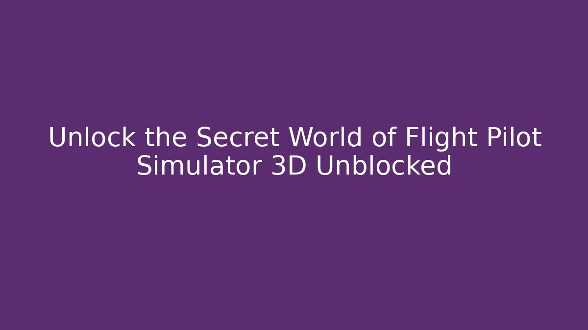 Unlock the Secret World of Flight Pilot Simulator 3D Unblocked