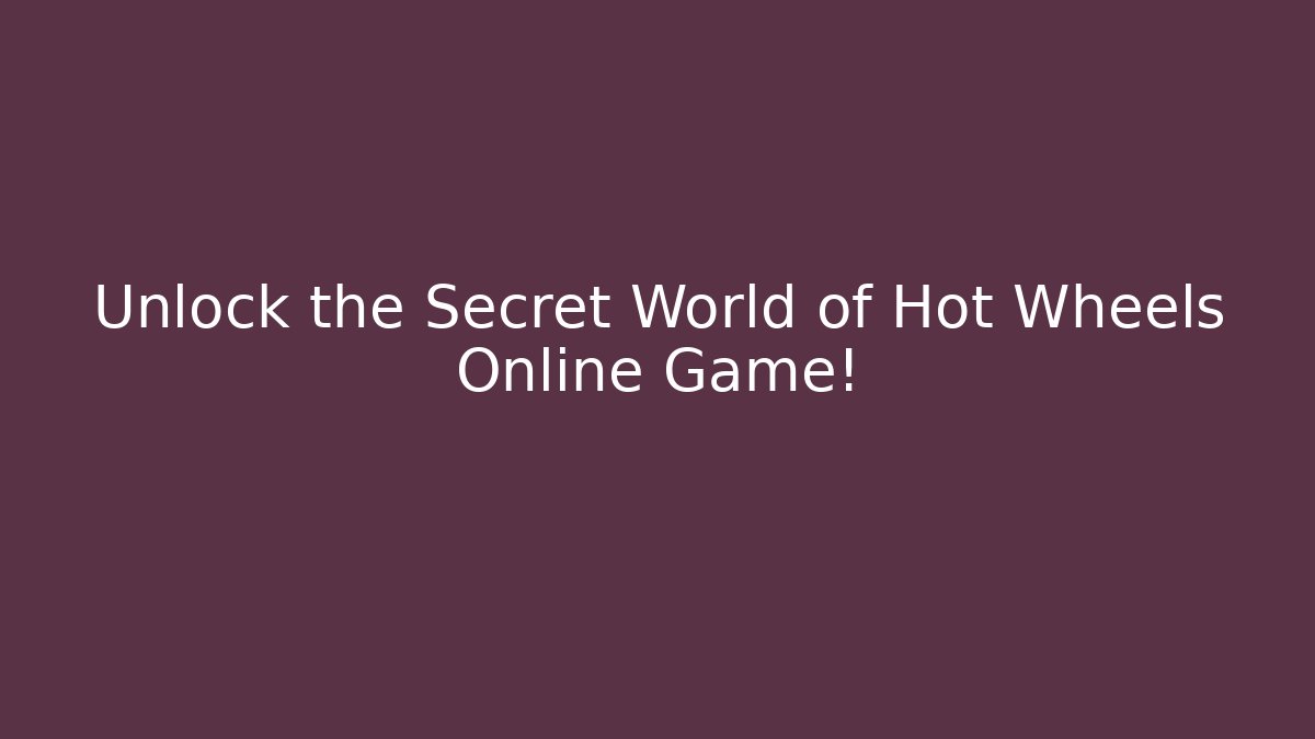Unlock the Secret World of Hot Wheels Online Game!
