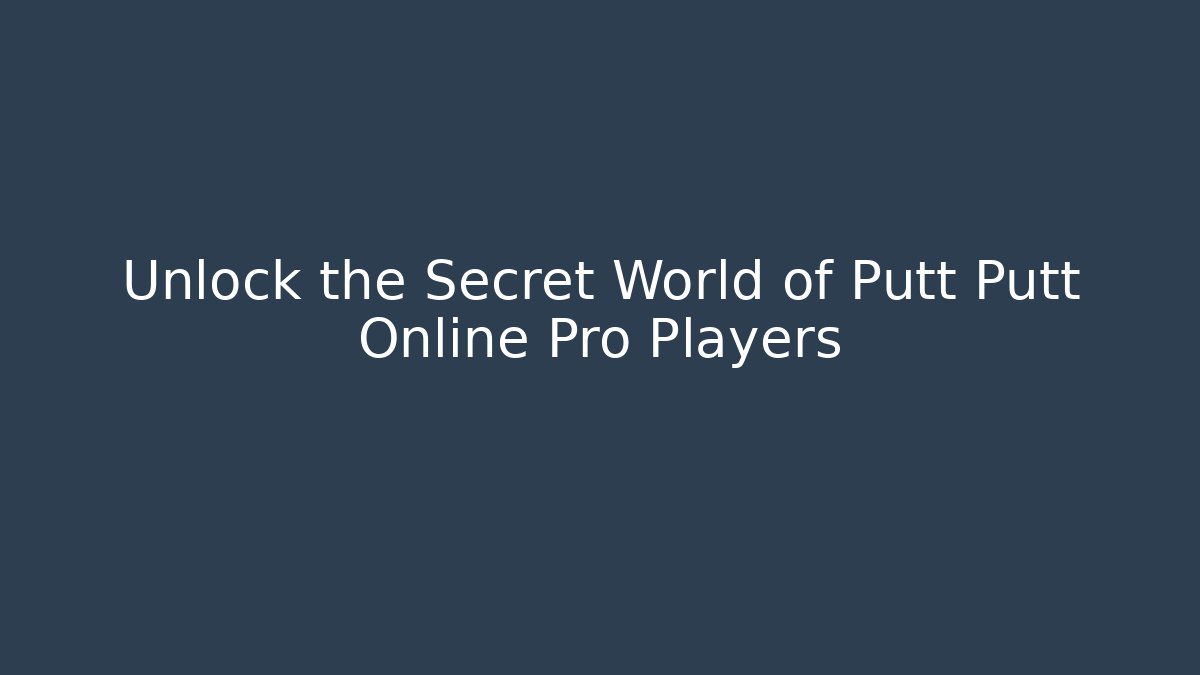 Unlock the Secret World of Putt Putt Online Pro Players