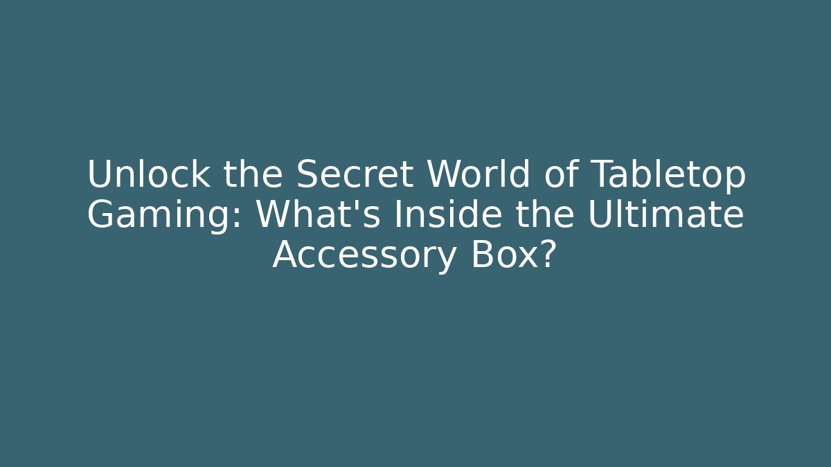 Unlock the Secret World of Tabletop Gaming: What's Inside the Ultimate Accessory Box?