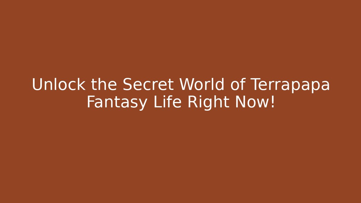 Unlock the Secret World of Terrapapa Fantasy Life Right Now!
