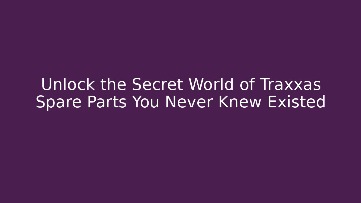 Unlock the Secret World of Traxxas Spare Parts You Never Knew Existed